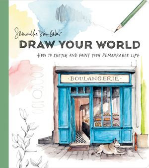 Draw Your World : How to Sketch and Paint Your Remarkable Life - Samantha Dion Baker
