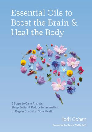 Essential Oils to Boost the Brain and Heal the Body : 5 Steps to Calm Anxiety, Sleep Better, and Reduce Inflammation to Regain Control of Your Health - Jodi Cohen