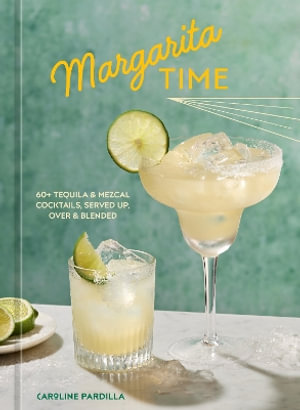 Margarita Time : 60+ Tequila & Mezcal Cocktails, Served Up, Over & Blended - Caroline Pardilla