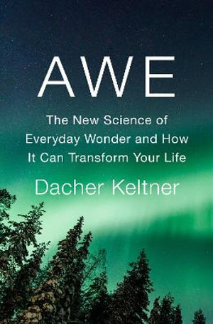 Awe : The New Science of Everyday Wonder and How It Can Transform Your Life - Dacher Keltner