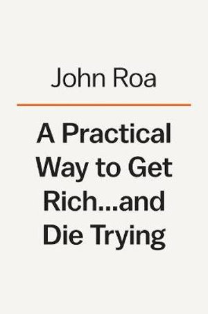 A Practical Way to Get Rich . . . and Die Trying : [Tentative] A Cautionary Tale - John Roa