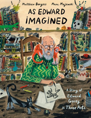 As Edward Imagined : A Story of Edward Gorey in Three Acts - Matthew Burgess