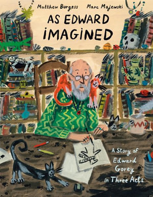 As Edward Imagined : A Story of Edward Gorey in Three Acts - Matthew Burgess