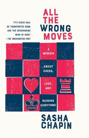 All the Wrong Moves : A Memoir About Chess, Love, and Ruining Everything - Sasha Chapin