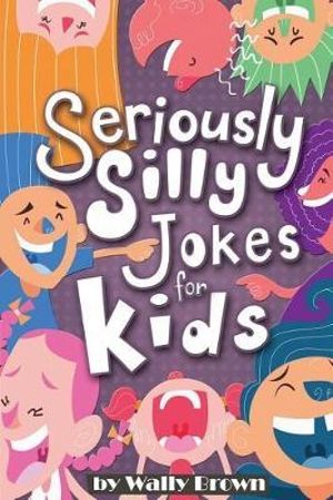 Seriously Silly Jokes for Kids : Joke Book for Boys and Girls ages 7-12 - Wally Brown