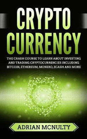 Cryptocurrency The Crash Course To Learn About Investing And Trading Cryptocurrencies Including Bitcoin Ethereum Monero Zcash And More By Adrian Mcnulty 9781986035019 Booktopia