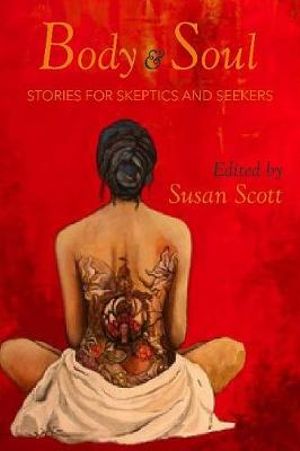 Body and Soul : Stories for Skeptics and Seeker - Susan Scott