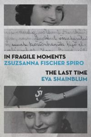 In Fragile Moments / The Last Time : The Azrieli Series of Holocaust Survivor Memoirs - Zsuzsanna Fischer Spiro