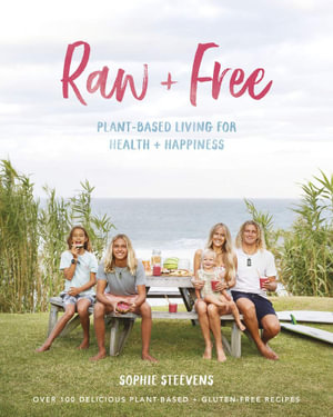 Raw & Free : Plant-based Living for Health & Happiness - Sophie Steevens