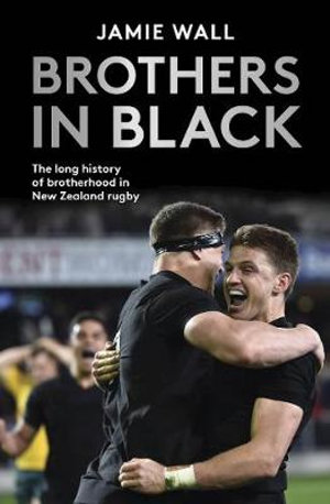 Brothers in Black : Long History of Brotherhood in New Zealand Rugby - Jamie Wall