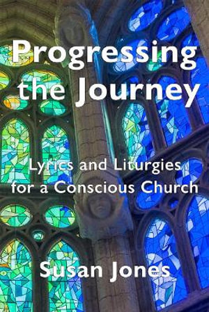 Progressing the Journey : Lyrics and Liturgy for a Conscious Church - Susan Jones