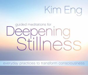 Guided Meditations for Deepening Stillness : Everyday Practices to Transform Consciousness - Kim Eng