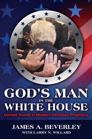 God's Man in the White House : Donald Trump in Modern Christian Prophecy - James A Beverley