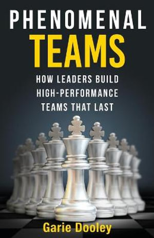 Phenomenal Teams : How Leaders Build High-Performance Teams That Last - Garie Dooley