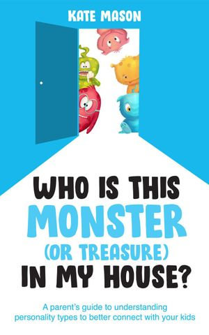 Who Is This Monster (or Treasure) in My House? A Parent's Guide to Understanding Personality Types to Better Connect with Your Kids - Kate Mason