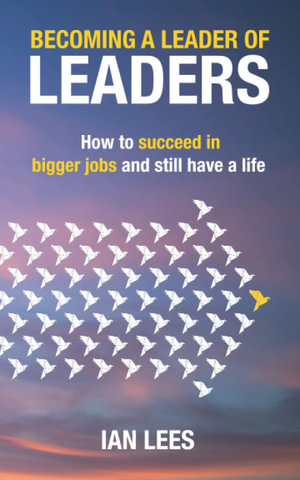 Becoming a Leader of Leaders : How to Succeed in Bigger Jobs and Still Have a Life - Ian Lees