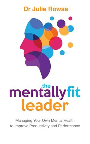 The Mentally Fit Leader : Managing Your Own Mental Health to Improve Productivity and Performance - Julie Rowse