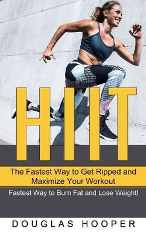 HIIT : The Fastest Way to Get Ripped and Maximize Your Workout (Fastest Way to Burn Fat and Lose Weight!) - Douglas Hooper