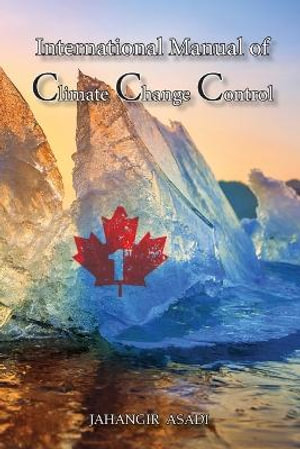 International Manual of Climate Change Control : A Full Color guide For all People who wish to take care of Climate Change - Jahangir Asadi