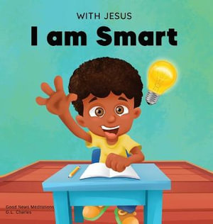 With Jesus I am Smart : A Christian children's book to help kids see Jesus as their source of wisdom and intelligence; ages 4-6, 6-8, 8-10 - G. L. Charles