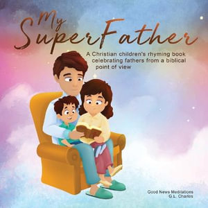 My Superfather : A Christian children's rhyming book celebrating fathers from a biblical point of view - G. L. Charles