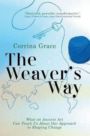 The Weaver's Way : What an Ancient Art Can Teach You about Your Approach to Shaping Change - Grace Corrina