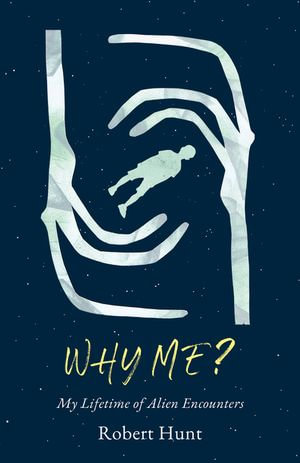 Why Me? : A Lifetime of Alien Encounters - Robert Hunt