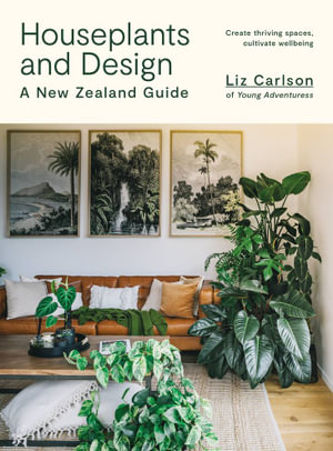 Houseplants and Design : A New Zealand Guide - Liz Carlson