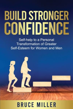 Build Stronger Confidence : Self-help to a Personal Transformation of Greater Self-Esteem - Bruce Miller