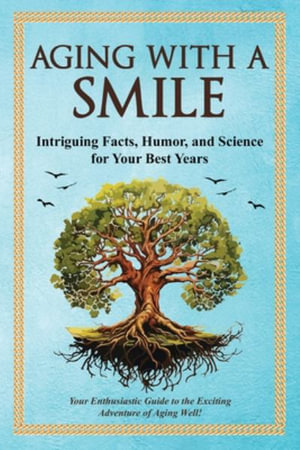 Aging With a Smile : Intriguing Facts, Humor & Science for Your Best Years - Bruce Miller