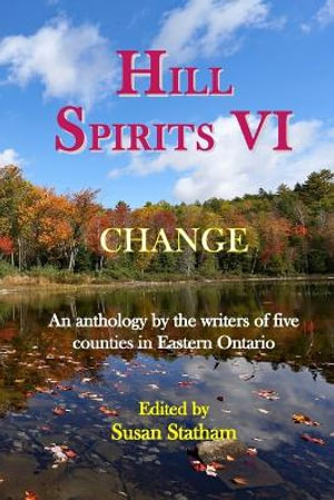 Hill Spirits VI : An anthology by the writers of five counties in Eastern Ontario - Susan Statham