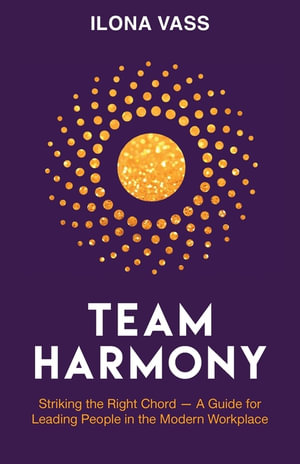 Team Harmony : Striking the Right Chord - A Guide for Leading People in the Modern Workplace - Ilona Vass