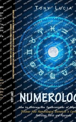 Numerology : How to Embrace the Synchronicities of Angel Numbers (Discover How Numerological Divination is Connected to Astrology T - Tony Lucia