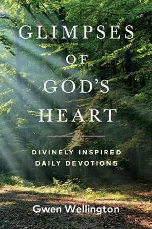 Glimpses of God's Heart : Divinely Inspired Daily Devotions - Gwen Wellington