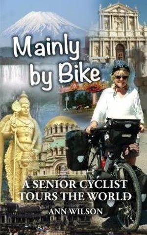 Mainly by Bike : A Senior Cyclist Tours the World - Ann Wilson