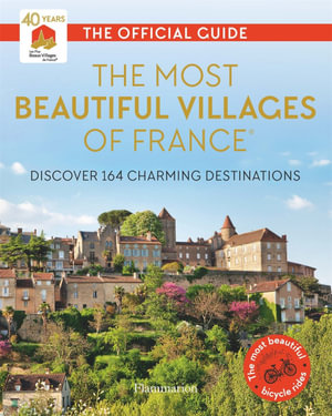 The Most Beautiful Villages of France (40th Anniversary Edition) : Discover 164 Charming Destinations - Les Plus Beaux Villages de France