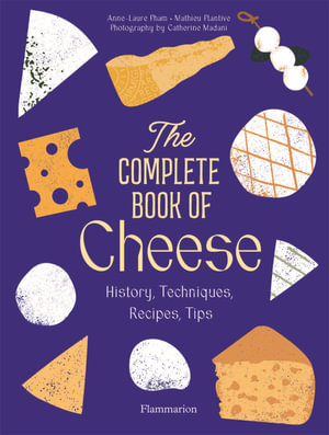 The Complete Book of Cheese : History, Techniques, Recipes, Tips - Anne-Laure Pham