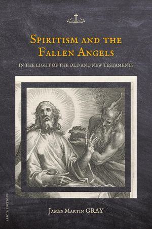 Spiritism and the Fallen Angels : in the light of the Old and New Testaments - James. Martin. Gray