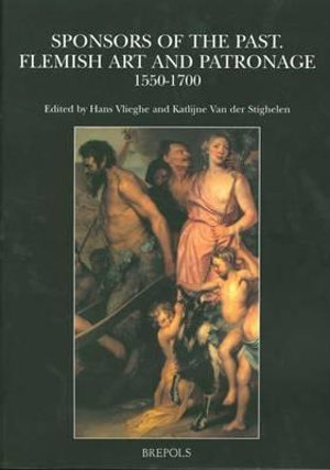 Sponsors of the Past : Flemish Art and Patronage : 1550-1700 : Proceedings of the Symposium Organized at the Katholieke Universiteit Leuven, December, 14-15, 2001, Faculteit Letteren, Department Archeologie, Kunstwetenschap Musicologie - K Van Der Stighelen