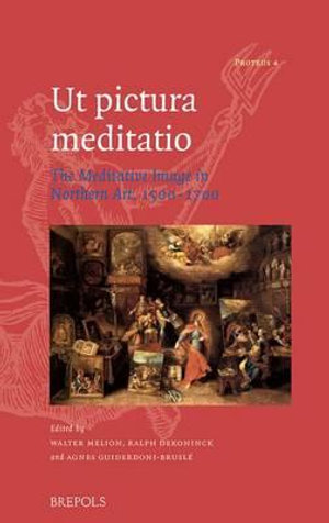 Ut Pictura Meditatio : The Meditative Image in Northern Art, 1500-1700 - Ralph Dekoninck