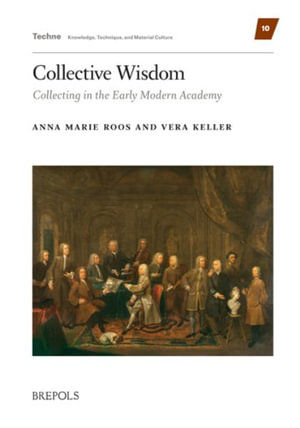 Collective Wisdom : Collecting in the Early Modern Academy - Anna Marie Roos