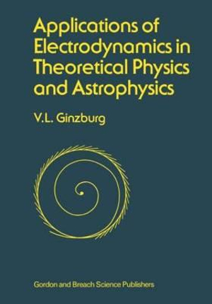 Applications of Electrodynamics in Theoretical Physics and Astrophysics - V. L. Ginzburg