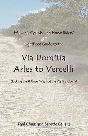 Lightfoot Guide to the Via Domitia - Arles to Vercelli - Linking the St James Ways and the Via Francigena : Linking the St James Ways and the Via Francigena - Babette Gallard