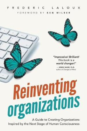 Reinventing Organizations : A Guide to Creating Organizations Inspired by the Next Stage of Human Consciousness - Frederic Laloux