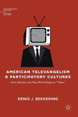 American Televangelism and Participatory Cultures : Fans, Brands, and Play With Religious "Fakes" - Denis J. Bekkering