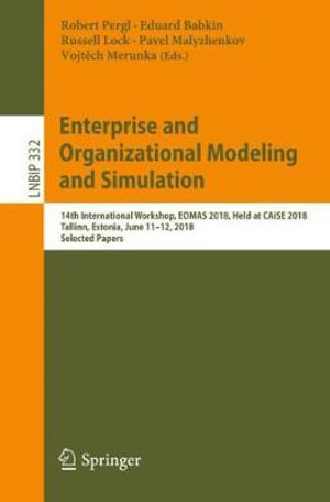 Enterprise and Organizational Modeling and Simulation : 14th International Workshop, EOMAS 2018, Held at CAiSE 2018, Tallinn, Estonia, June 11-12, 2018, Selected Papers - Robert Pergl