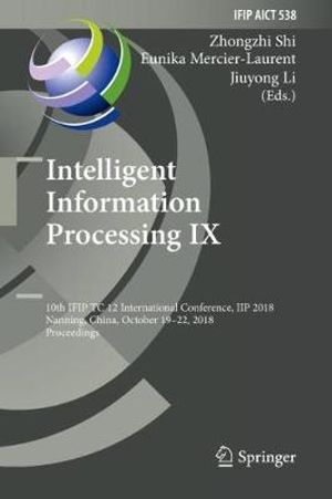 Intelligent Information Processing IX : 10th Ifip Tc 12 International Conference, Iip 2018, Nanning, China, October 19-22, 2018, Proceedings - Zhongzhi Shi