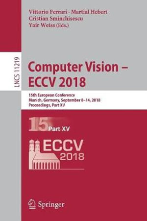 Computer Vision - ECCV 2018 : 15th European Conference, Munich, Germany, September 8-14, 2018, Proceedings, Part XV - Vittorio Ferrari