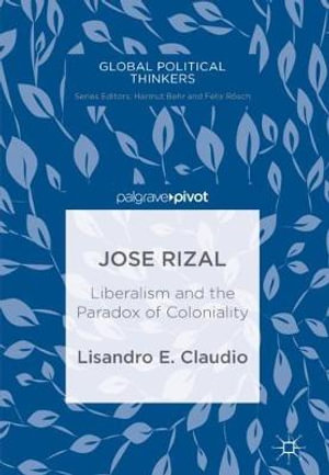 Jose Rizal : Liberalism and the Paradox of Coloniality - Lisandro E. Claudio