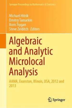 Algebraic and Analytic Microlocal Analysis : AAMA, Evanston, Illinois, USA, 2012 and 2013 - Michael Hitrik